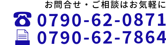 お問合せ・ご相談はお気軽に TEL:0790-62-0871 FAX:0790-62-0871